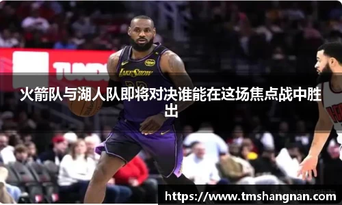 火箭队与湖人队即将对决谁能在这场焦点战中胜出